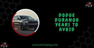 Dodge Durango Years To Avoid - Best and Worst Years Ranked